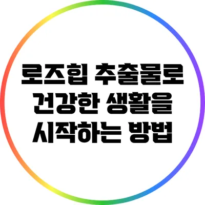 로즈힙 추출물로 건강한 생활을 시작하는 방법