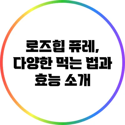 로즈힙 퓨레, 다양한 먹는 법과 효능 소개
