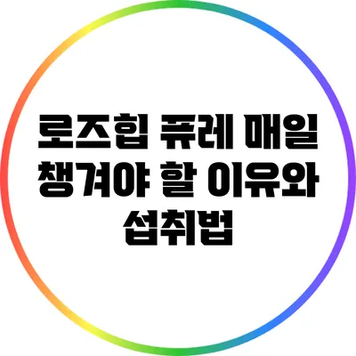 로즈힙 퓨레: 매일 챙겨야 할 이유와 섭취법