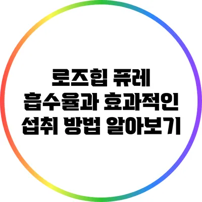 로즈힙 퓨레: 흡수율과 효과적인 섭취 방법 알아보기