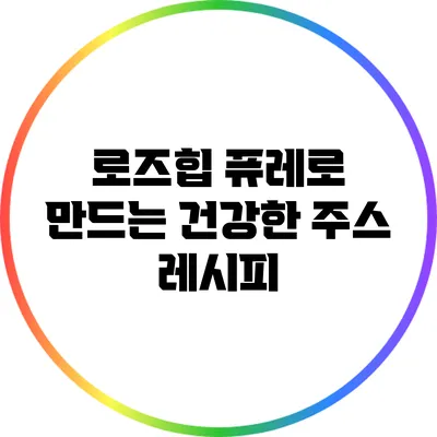 로즈힙 퓨레로 만드는 건강한 주스 레시피