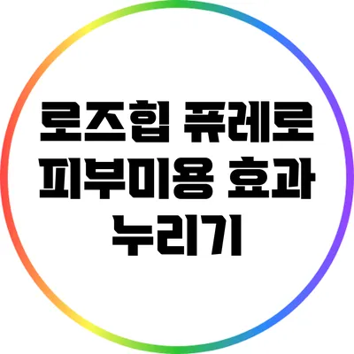 로즈힙 퓨레로 피부미용 효과 누리기
