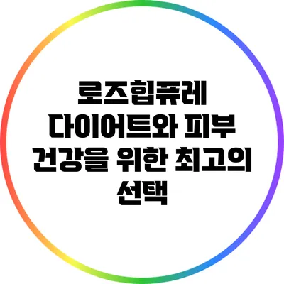 로즈힙퓨레: 다이어트와 피부 건강을 위한 최고의 선택