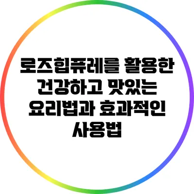 로즈힙퓨레를 활용한 건강하고 맛있는 요리법과 효과적인 사용법