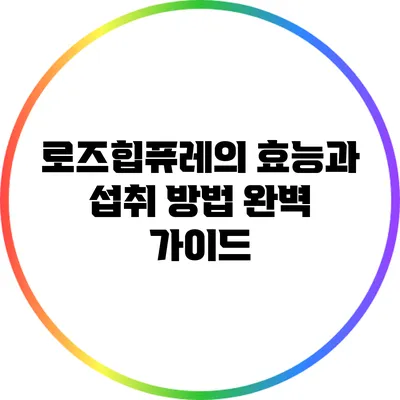 로즈힙퓨레의 효능과 섭취 방법 완벽 가이드