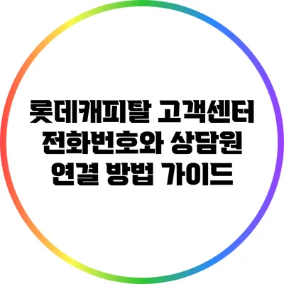롯데캐피탈 고객센터 전화번호와 상담원 연결 방법 가이드