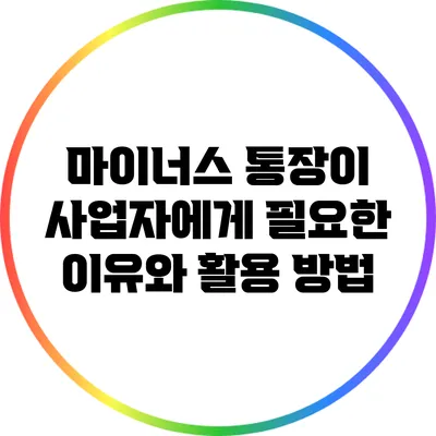 마이너스 통장이 사업자에게 필요한 이유와 활용 방법