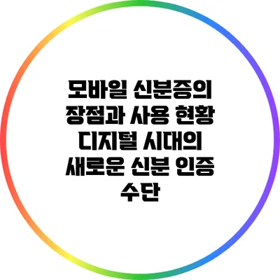 모바일 신분증의 장점과 사용 현황: 디지털 시대의 새로운 신분 인증 수단