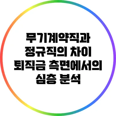 무기계약직과 정규직의 차이: 퇴직금 측면에서의 심층 분석