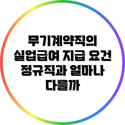 무기계약직의 실업급여 지급 요건: 정규직과 얼마나 다를까?