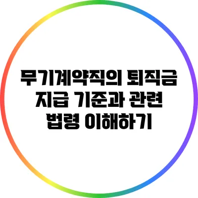 무기계약직의 퇴직금 지급 기준과 관련 법령 이해하기