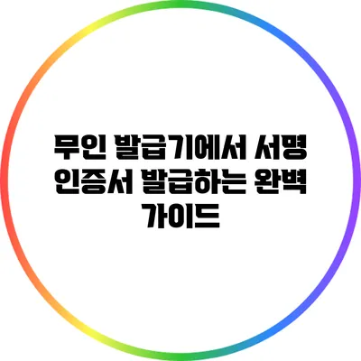 무인 발급기에서 서명 인증서 발급하는 완벽 가이드
