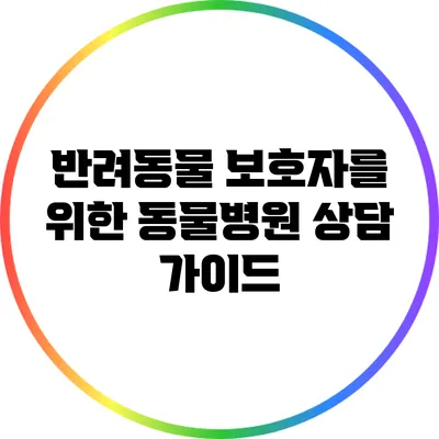 반려동물 보호자를 위한 동물병원 상담 가이드