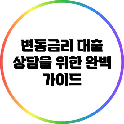 변동금리 대출 상담을 위한 완벽 가이드