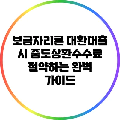 보금자리론 대환대출 시 중도상환수수료 절약하는 완벽 가이드