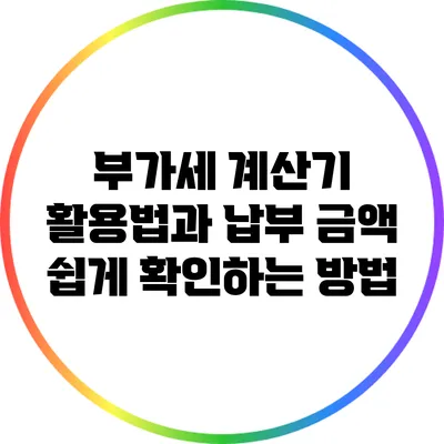 부가세 계산기 활용법과 납부 금액 쉽게 확인하는 방법