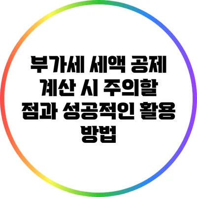 부가세 세액 공제 계산 시 주의할 점과 성공적인 활용 방법