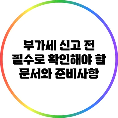 부가세 신고 전 필수로 확인해야 할 문서와 준비사항