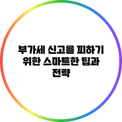 부가세 신고를 피하기 위한 스마트한 팁과 전략