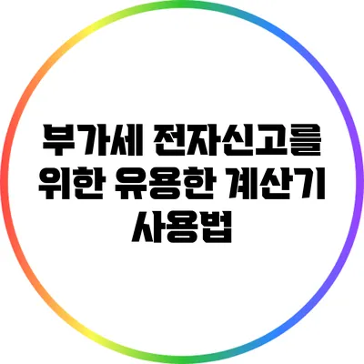 부가세 전자신고를 위한 유용한 계산기 사용법