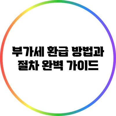 부가세 환급 방법과 절차 완벽 가이드