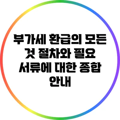 부가세 환급의 모든 것: 절차와 필요 서류에 대한 종합 안내