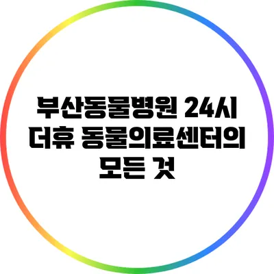 부산동물병원 24시 더휴 동물의료센터의 모든 것