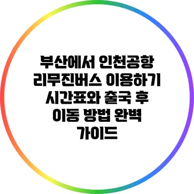 부산에서 인천공항 리무진버스 이용하기: 시간표와 출국 후 이동 방법 완벽 가이드