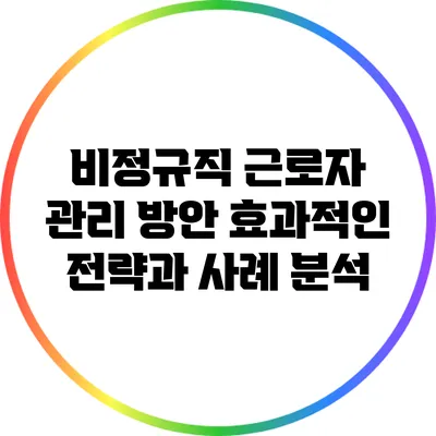 비정규직 근로자 관리 방안: 효과적인 전략과 사례 분석