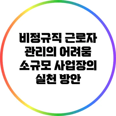 비정규직 근로자 관리의 어려움: 소규모 사업장의 실천 방안