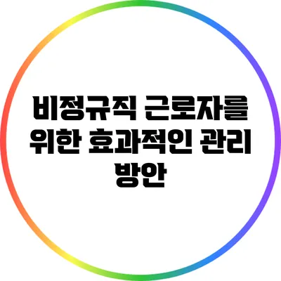 비정규직 근로자를 위한 효과적인 관리 방안