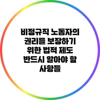 비정규직 노동자의 권리를 보장하기 위한 법적 제도: 반드시 알아야 할 사항들
