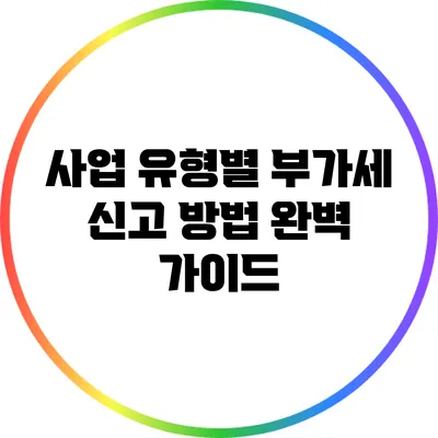 사업 유형별 부가세 신고 방법 완벽 가이드