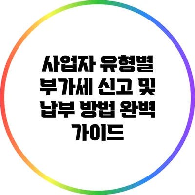사업자 유형별 부가세 신고 및 납부 방법 완벽 가이드