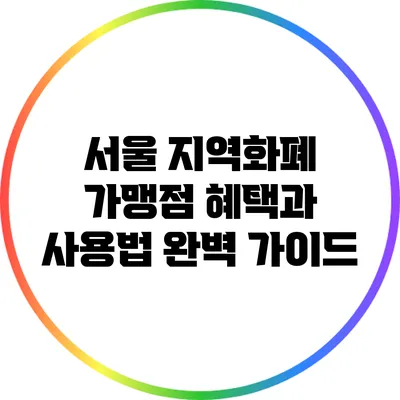 서울 지역화폐 가맹점 혜택과 사용법 완벽 가이드