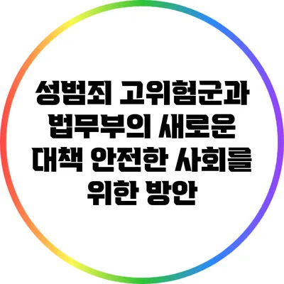 성범죄 고위험군과 법무부의 새로운 대책: 안전한 사회를 위한 방안