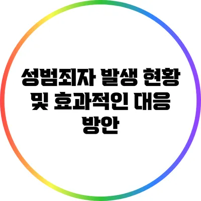 성범죄자 발생 현황 및 효과적인 대응 방안