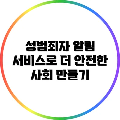 성범죄자 알림 서비스로 더 안전한 사회 만들기