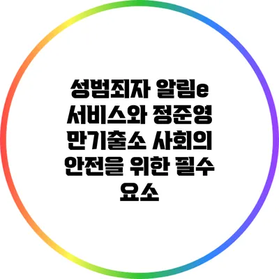 성범죄자 알림e 서비스와 정준영 만기출소: 사회의 안전을 위한 필수 요소