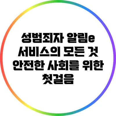 성범죄자 알림e 서비스의 모든 것: 안전한 사회를 위한 첫걸음