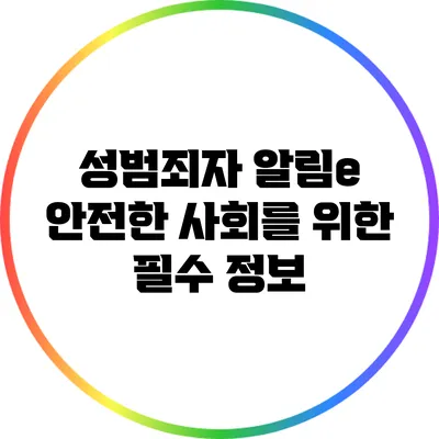 성범죄자 알림e: 안전한 사회를 위한 필수 정보