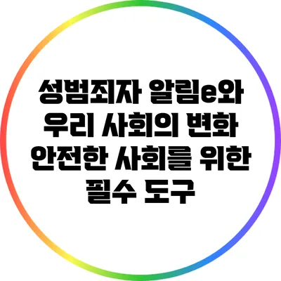 성범죄자 알림e와 우리 사회의 변화: 안전한 사회를 위한 필수 도구