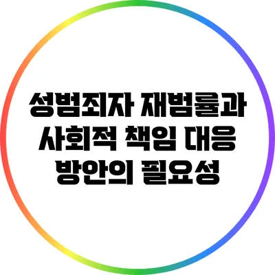 성범죄자 재범률과 사회적 책임: 대응 방안의 필요성