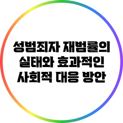 성범죄자 재범률의 실태와 효과적인 사회적 대응 방안