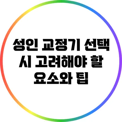 성인 교정기 선택 시 고려해야 할 요소와 팁