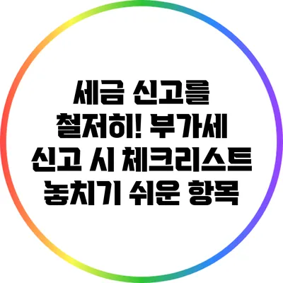 세금 신고를 철저히! 부가세 신고 시 체크리스트 놓치기 쉬운 항목