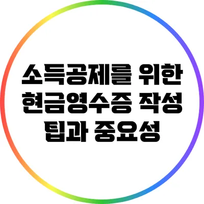 소득공제를 위한 현금영수증 작성 팁과 중요성