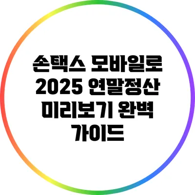손택스 모바일로 2025 연말정산 미리보기 완벽 가이드