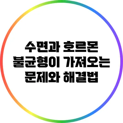 수면과 호르몬: 불균형이 가져오는 문제와 해결법