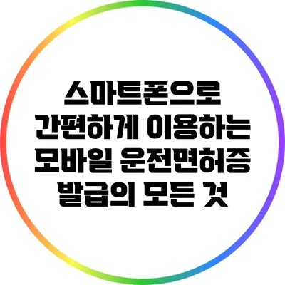 스마트폰으로 간편하게 이용하는 모바일 운전면허증 발급의 모든 것